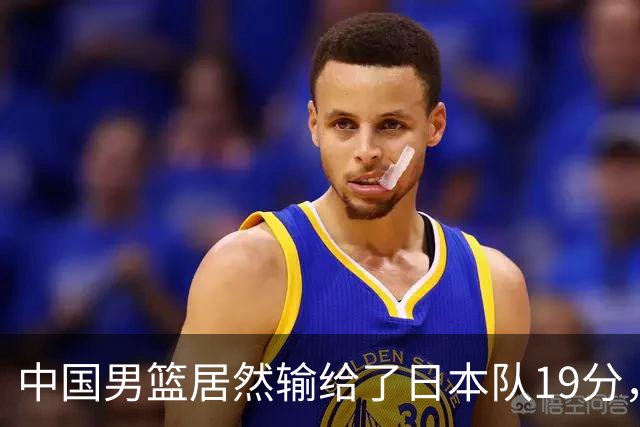 中国男篮居然输给了日本队19分，郭士强从选人和临场指挥都有问题