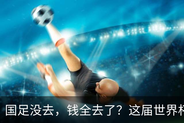 国足没去，钱全去了？这届世界杯，中国企业已经砸了30亿