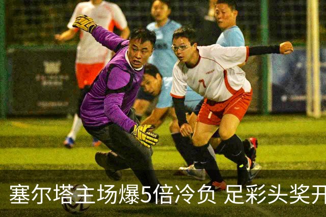 塞尔塔主场爆5倍冷负 足彩头奖开5注165万元