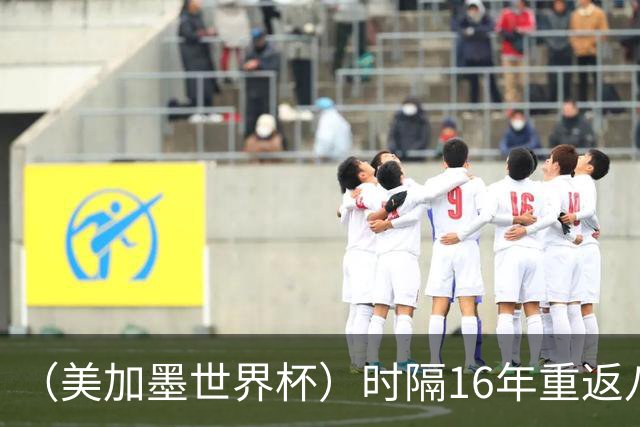 （美加墨世界杯）时隔16年重返八强，西班牙渐露“冠军相”？
