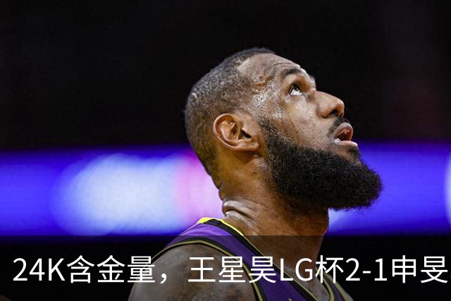 24K含金量，王星昊LG杯2-1申旻埈夺冠，局局领先大杀四方，中国围棋锐度提升