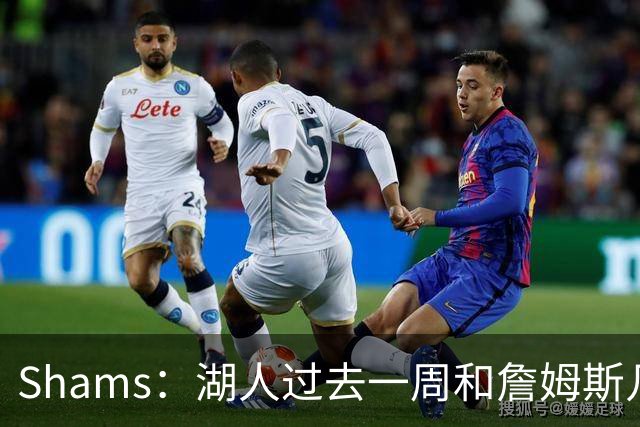 Shams：湖人过去一周和詹姆斯几乎零沟通 至今没给他开出报价
